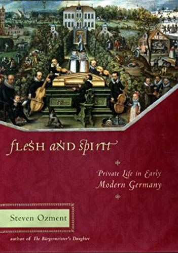 Flesh And Spirit: Private Life In Early Modern Germany: Private Life In Early Modern Germany / Steven Ozment.