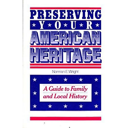 Preserving Your American Heritage: A Guide To Family And Local History