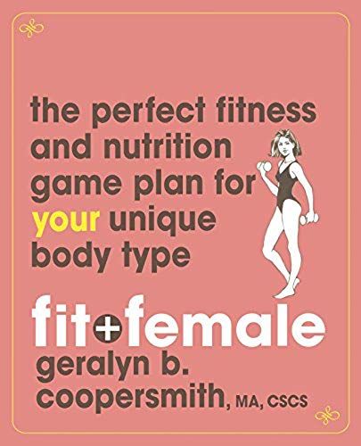 Fit And Female: The Perfect Fitness And Nutrition Game Plan For Your Unique Body Type