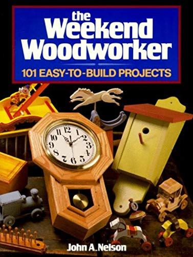 The Weekend Woodworker: 101 Easy-To-Build Projects