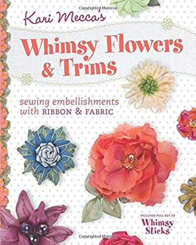 Kari Mecca's Whimsy Flowers & Trims: Sewing Embellishments With Ribbon & Fabric [With Whimsy Sticks]