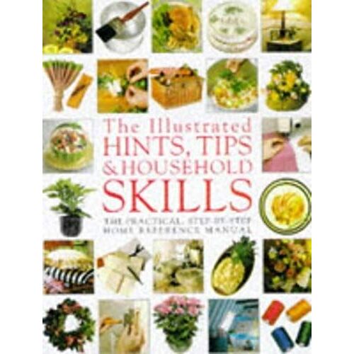 Illustrated Hints, Tips & Household Skills: The Practical, Step-By-Step Home Reference Manual