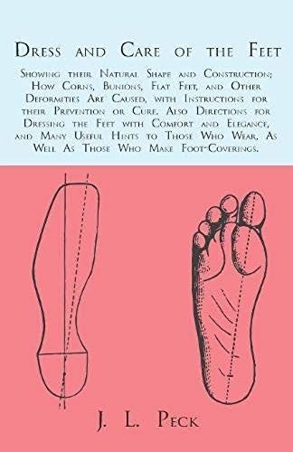 Dress And Care Of The Feet; Showing Their Natural Shape And Construction; How Corns, Bunions, Flat Feet, And Other Deformities Are Caused