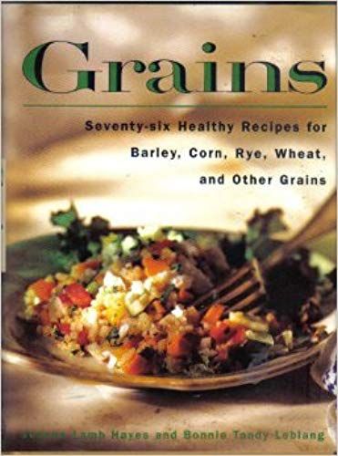 Grains: 76 Healthy Recipes For Barley, Corn, Rye, Wheat And Other Grains