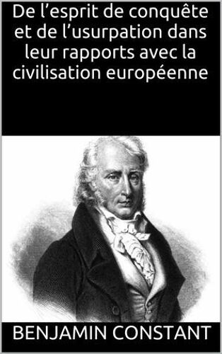 De L'esprit De Conquête Et De L'usurpation Dans Leur Rapports Avec La Civilisation Européenne