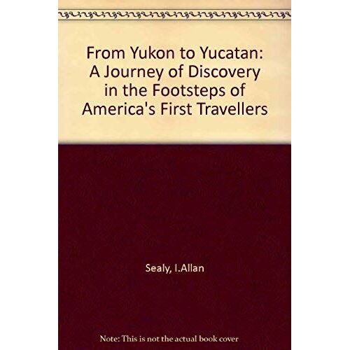 From Yukon To Yucatan: A Journey Of Discovery In The Footsteps Of America's First Travellers