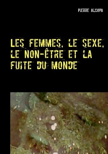 Les Femmes, Le Sexe, Le Non-Être Et La Fuite Du Monde - Un Roman Sauvage