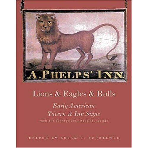 Lions And Eagles And Bulls: Early American Tavern And Inn Signs From The Connecticut Historical Society