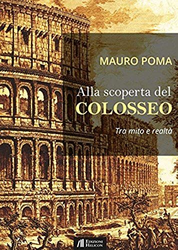 Alla Scoperta Del Colosseo. Tra Mito E Realtà