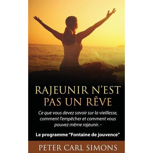 Rajeunir N'est Pas Un Rêve - Ce Que Vous Devez Savoir Sur La Vieillesse, Comment L'empêcher Et Comment Vous Pouvez Même Rajeunir - Le Programme Fontaine De Jouvence