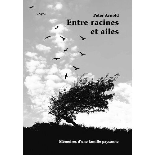 Entre Racines Et Ailes - Mémoires D'une Famille Paysanne