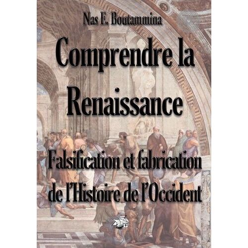 Comprendre La Renaissance - Falsification Et Fabrication De L'histoire De L'occident