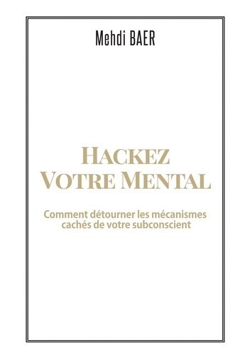 Hackez Votre Mental - Comment Détourner Les Mécanismes Cachés De Votre Subconscient
