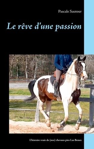 Le Rêve D'une Passion - L'histoire Vraie De (Nos) Chevaux Pies Las Benex
