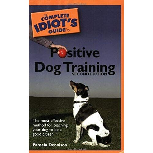 The Complete Idiot's Guide To Positive Dog Training, 2nd Edition Complete Idiot's Guide To
