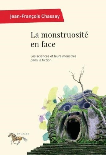 La Monstruosité En Face - Les Sciences Et Leurs Monstres Dans La Fiction