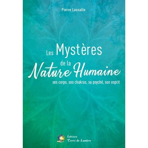 Les Mystères De La Nature Humaine - Ses Corps, Ses Chakras, Sa Psyché, Son Esprit