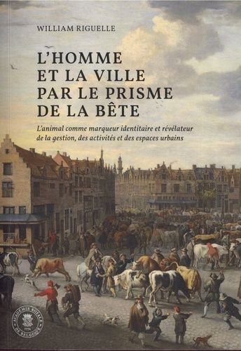 L'homme Et La Ville Par Le Prisme De La Bête - L'animal Comme Marqueur Identitaire Et Révélateur De La Gestion, Des Activiés Et Des Espaces Urbains - Pays-Bas Méridionaux Et Principauté De...