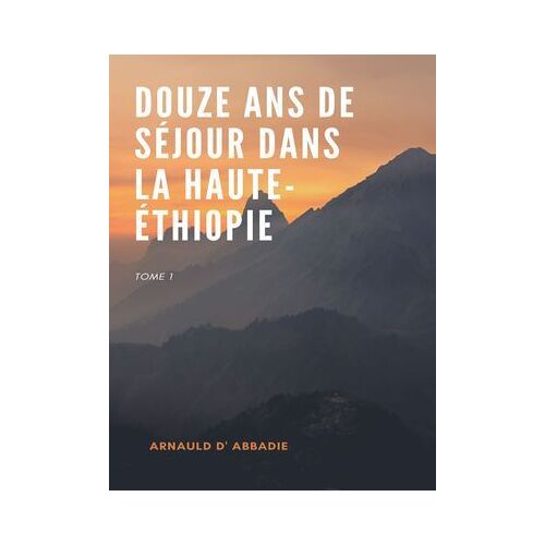 Douze Ans De Séjour Dans La Haute-Éthiopie