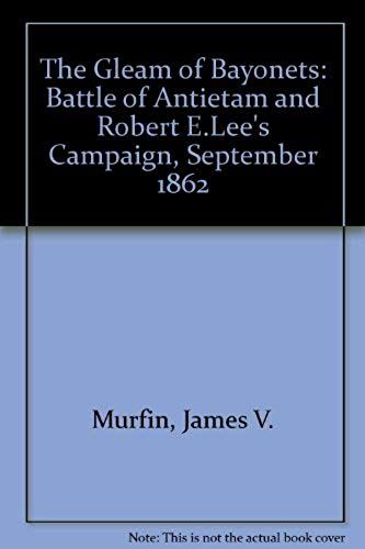 The Gleam Of Bayonets: Battle Of Antietam And Robert E.Lee's Campaign, September 1862