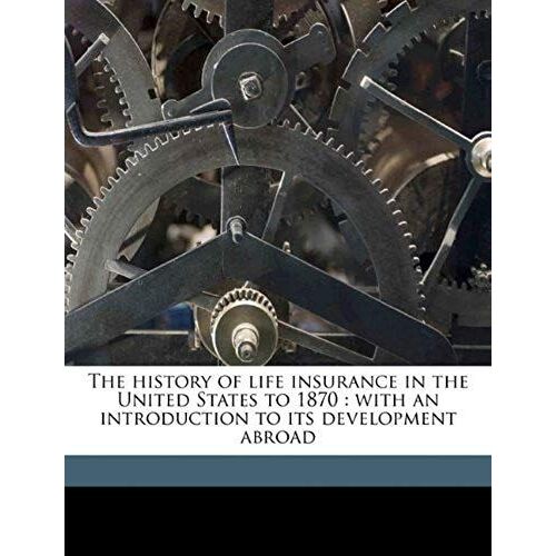 The History Of Life Insurance In The United States To 1870: With An Introduction To Its Development Abroad