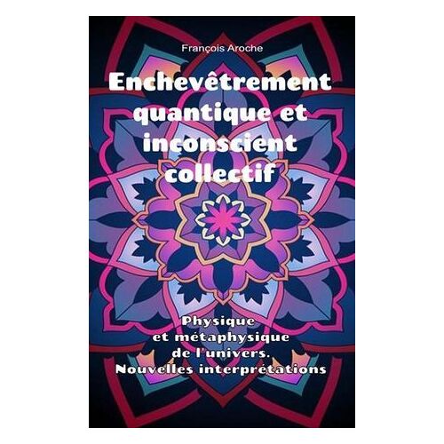 Enchevêtrement Quantique Et Inconscient Collectif. Physique Et Métaphysique De L'univers. Nouvelles Interprétations.