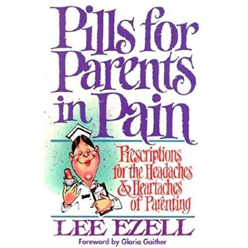 Pills For Parents In Pain: Prescriptions For The Headaches & Heartaches Of Parenting