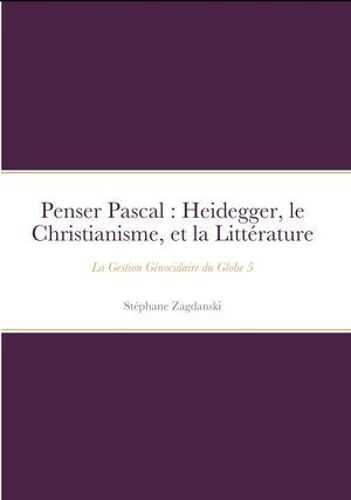Penser Pascal : Heidegger, Le Christianisme, Et La Littérature