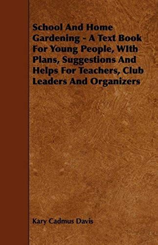 School And Home Gardening - A Text Book For Young People, With Plans, Suggestions And Helps For Teachers, Club Leaders And Organizers
