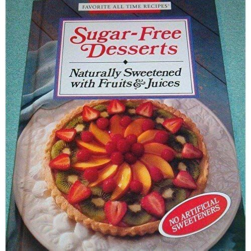 Sugar-Free Desserts: Naturally Sweetened With Fruits & Juices (Favorite All Time Recipes)