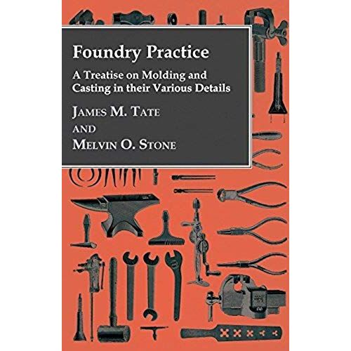 Foundry Practice - A Treatise On Moulding And Casting In Their Various Details