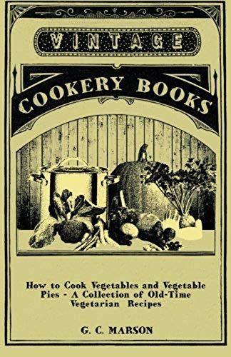 How To Cook Vegetables And Vegetable Pies - A Collection Of Old-Time Vegetarian Recipes