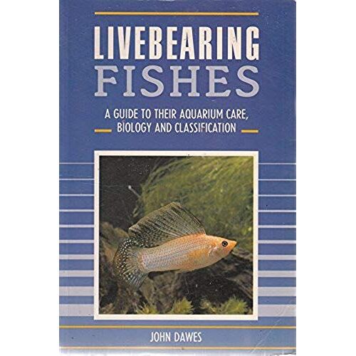 Livebearing Fishes: A Guide To Their Aquarium Care, Biology And Classification