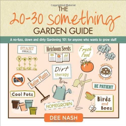 The 20-30 Something Garden Guide: A No-Fuss, Down And Dirty, Gardening 101 For Anyone Who Wants To Grow Stuff