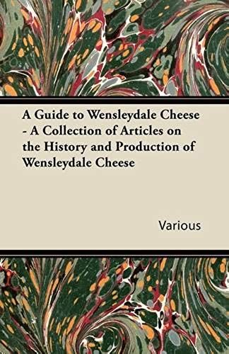 A Guide To Wensleydale Cheese - A Collection Of Articles On The History And Production Of Wensleydale Cheese