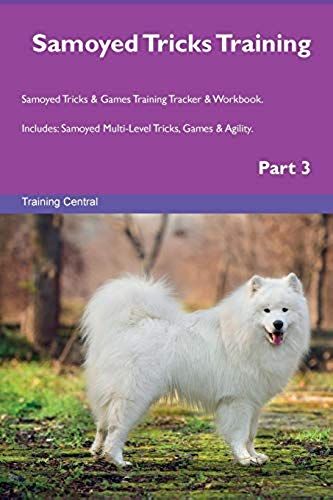 Samoyed Tricks Training Samoyed Tricks & Games Training Tracker & Workbook. Includes: Samoyed Multi-Level Tricks, Games & Agility. Part 3