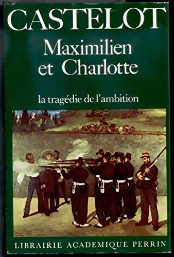 Maximilien Et Charlotte - La Tragédie De L'ambition