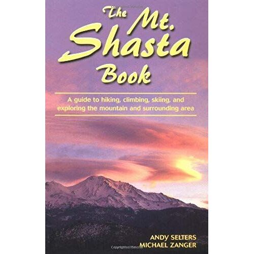 The Mt. Shasta Book: A Guide To Hiking, Climbing, Skiing, And Exploring The Mountain And Surrounding Area