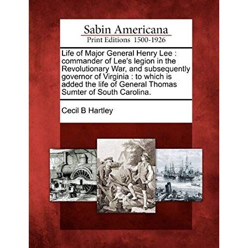 Life Of Major General Henry Lee: Commander Of Lee's Legion In The Revolutionary War, And Subsequently Governor Of Virginia: To Which Is Added The Life