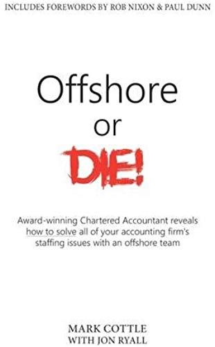 Offshore Or Die!: Award Winning Chartered Accountant Reveals How To Solve Al Of Your Accounting Firms Staffing Issues With An Offshore Team