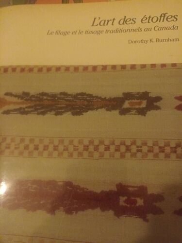 L'art Des Étoffes. Le Filage Et Le Tissage Traditionnels Au Canada. Dorothy K Burnham.