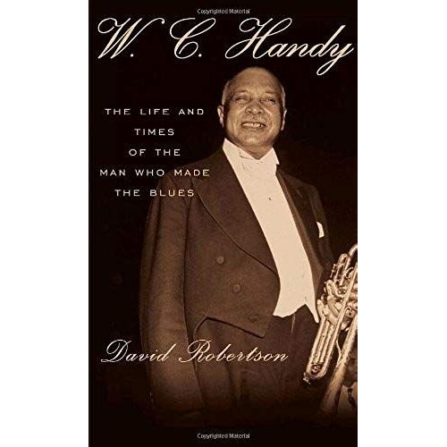 W.C. Handy: The Life And Times Of The Man Who Made The Blues