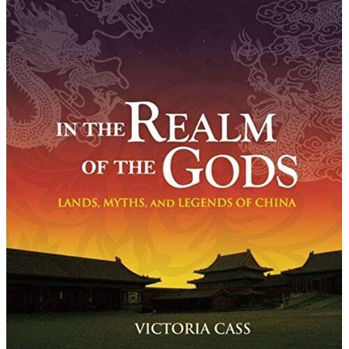 In The Realm Of The Gods: Lands, Myths, And Legends Of China