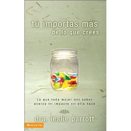 Tu Importas Mas De Lo Que Tu Crees: Lo Que Toda Mujer Debe Saber Acerca Del Impacto Que Ella Hace