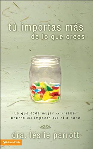 Tu Importas Mas De Lo Que Tu Crees: Lo Que Toda Mujer Debe Saber Acerca Del Impacto Que Ella Hace