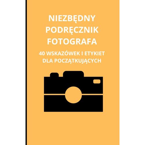 Niezbdny Podrcznik Fotografa: 40 Wskazówek I Etykiet Dla Pocztkujcych