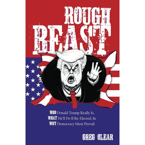 Rough Beast: Who Donald Trump Really Is, What Hell Do If Re-Elected, And Why Democracy Must Prevail