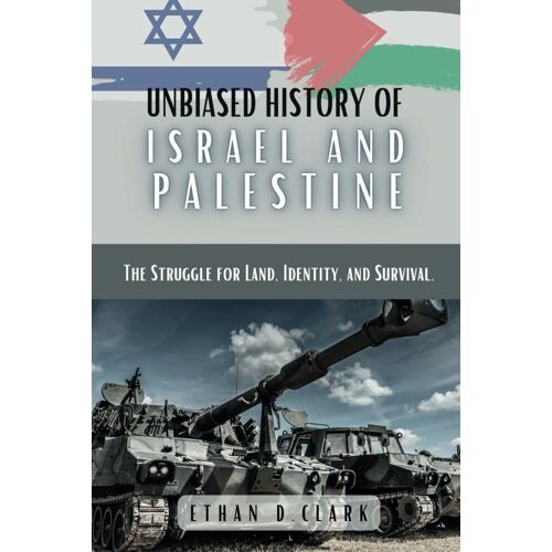 Unbiased History Of Israel And Palestine: The Struggle For Land, Identity, And Survival.