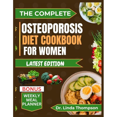 The Complete Osteoporosis Diet Cookbook For Women: The Comprehensive Science-Backed Osteoporosis Nutrition Guide With Bone-Healthy Recipes For Older People