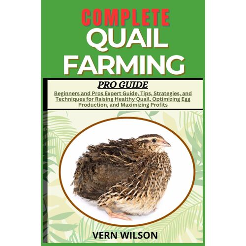 Complete Quail Farming Pro Guide: Beginners And Pros Expert Guide, Tips, Strategies, And Techniques For Raising Healthy Quail, Optimizing Egg Production, And Maximizing Profits
